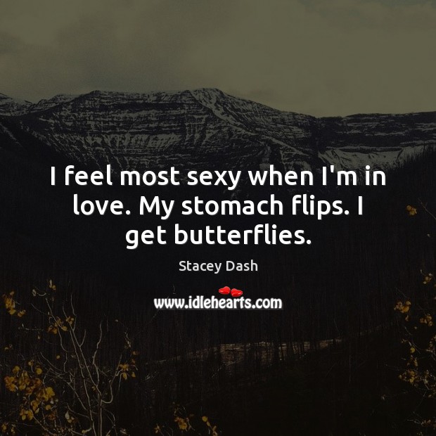 I feel most sexy when I’m in love. My stomach flips. I get butterflies. Stacey Dash Picture Quote