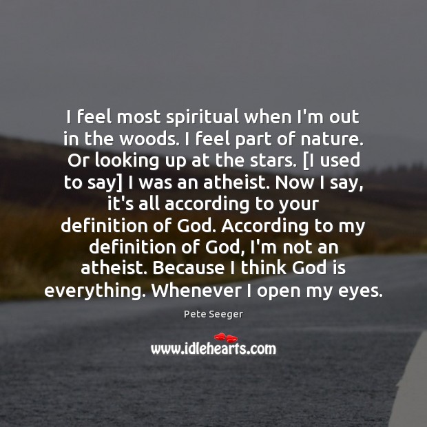 I feel most spiritual when I’m out in the woods. I feel Pete Seeger Picture Quote
