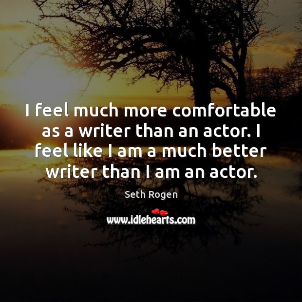 I feel much more comfortable as a writer than an actor. I Seth Rogen Picture Quote