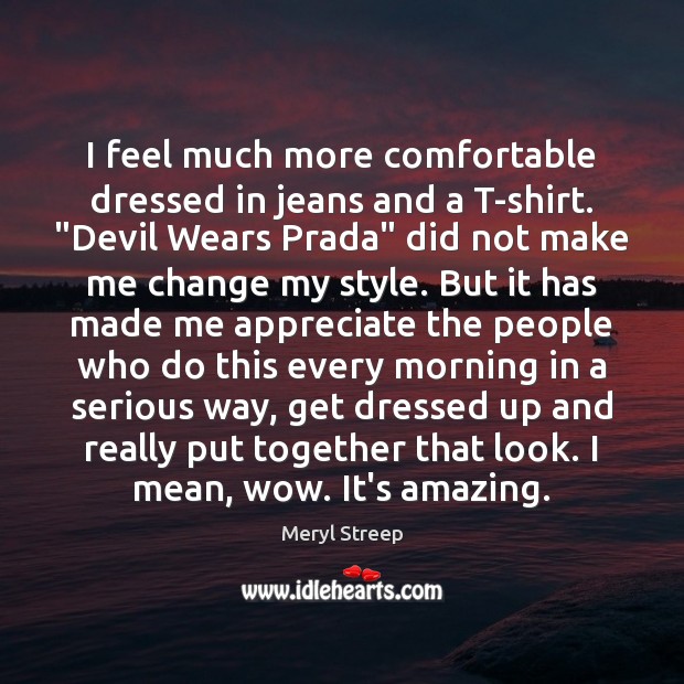 I feel much more comfortable dressed in jeans and a T-shirt. “Devil Meryl Streep Picture Quote