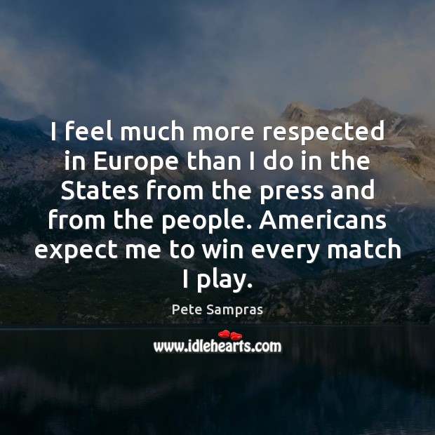 I feel much more respected in Europe than I do in the Pete Sampras Picture Quote