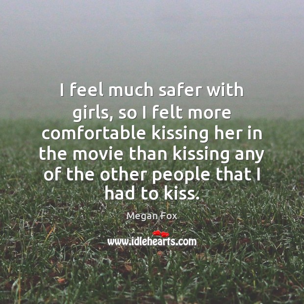 I feel much safer with girls, so I felt more comfortable kissing Kissing Quotes Image