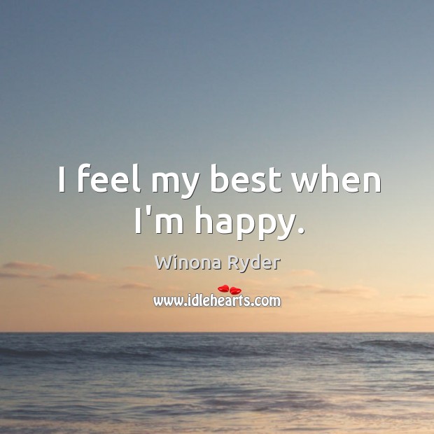 I feel my best when I’m happy. Winona Ryder Picture Quote