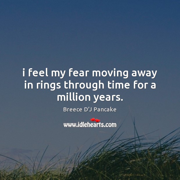 I feel my fear moving away in rings through time for a million years. Breece D’J Pancake Picture Quote