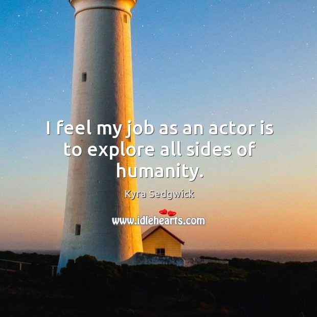 I feel my job as an actor is to explore all sides of humanity. Humanity Quotes Image