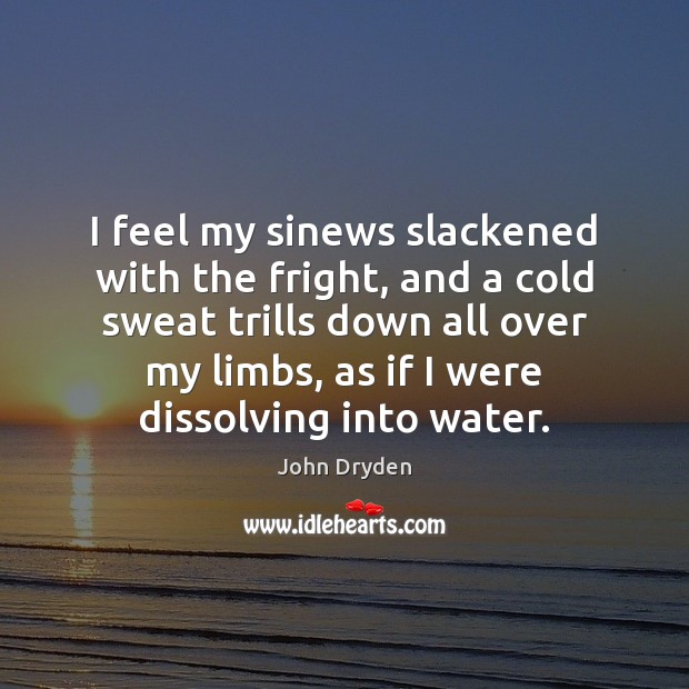 I feel my sinews slackened with the fright, and a cold sweat John Dryden Picture Quote