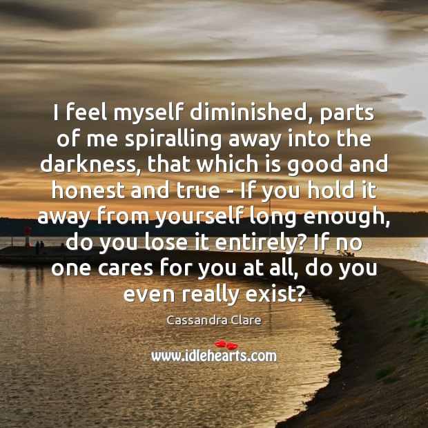 I feel myself diminished, parts of me spiralling away into the darkness, Cassandra Clare Picture Quote