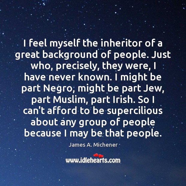 I feel myself the inheritor of a great background of people. Just James A. Michener Picture Quote