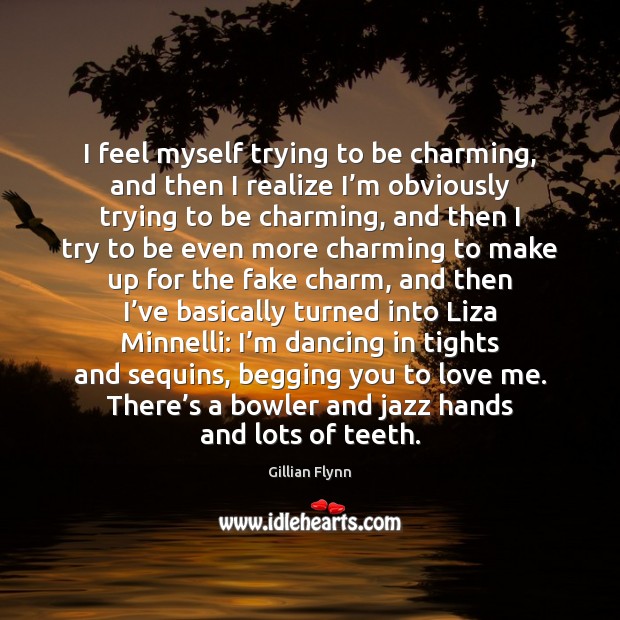 I feel myself trying to be charming, and then I realize I’ 