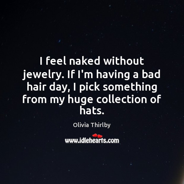 I feel naked without jewelry. If I’m having a bad hair day, Olivia Thirlby Picture Quote