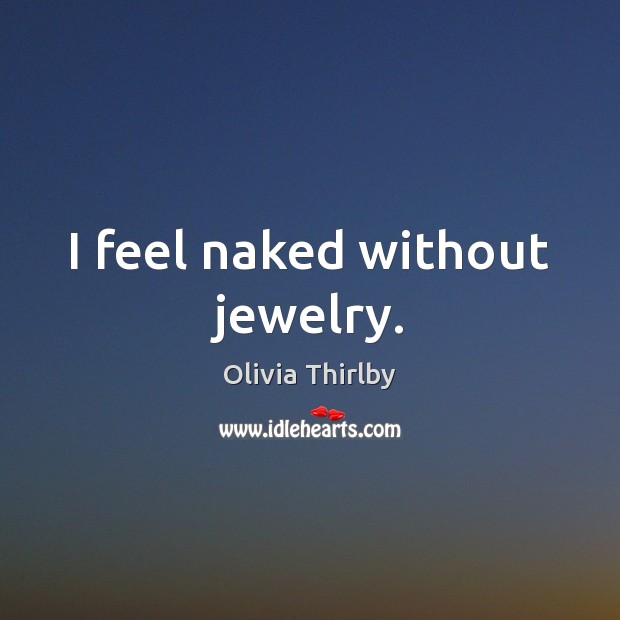 I feel naked without jewelry. Olivia Thirlby Picture Quote
