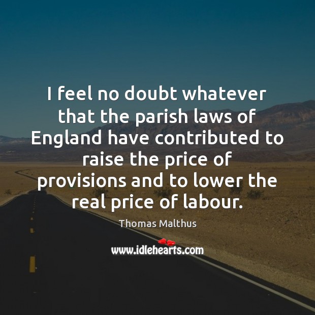 I feel no doubt whatever that the parish laws of England have Thomas Malthus Picture Quote