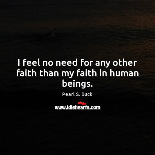 I feel no need for any other faith than my faith in human beings. Pearl S. Buck Picture Quote