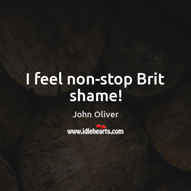 I feel non-stop Brit shame! Image