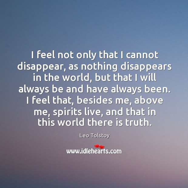 I feel not only that I cannot disappear, as nothing disappears in Leo Tolstoy Picture Quote