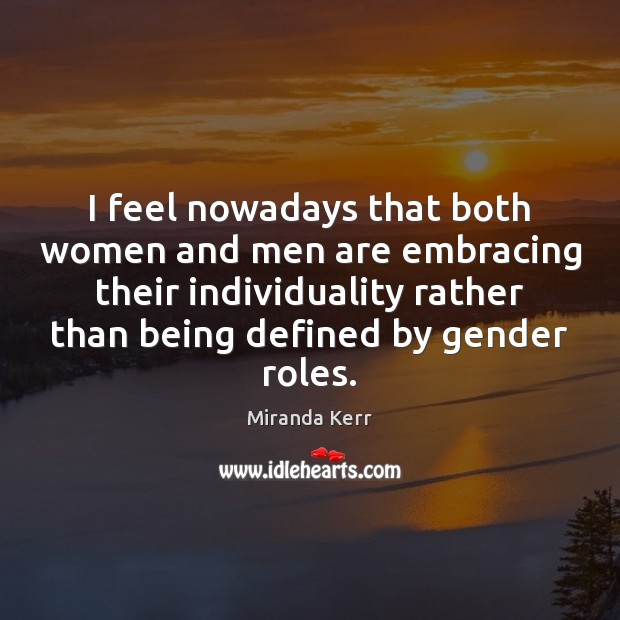 I feel nowadays that both women and men are embracing their individuality Image