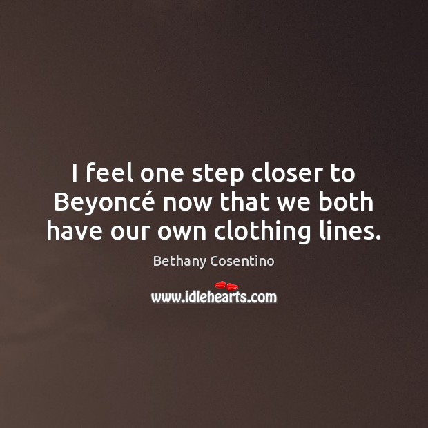 I feel one step closer to Beyoncé now that we both have our own clothing lines. Bethany Cosentino Picture Quote