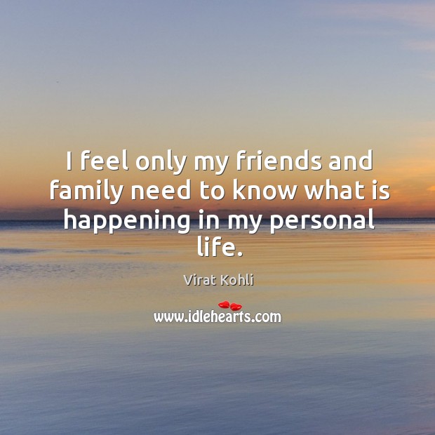 I feel only my friends and family need to know what is happening in my personal life. Virat Kohli Picture Quote