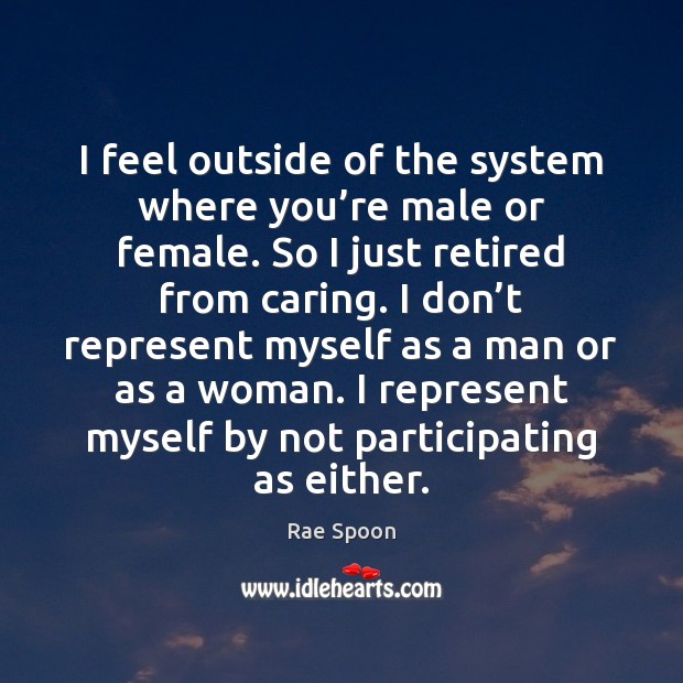 I feel outside of the system where you’re male or female. Care Quotes Image