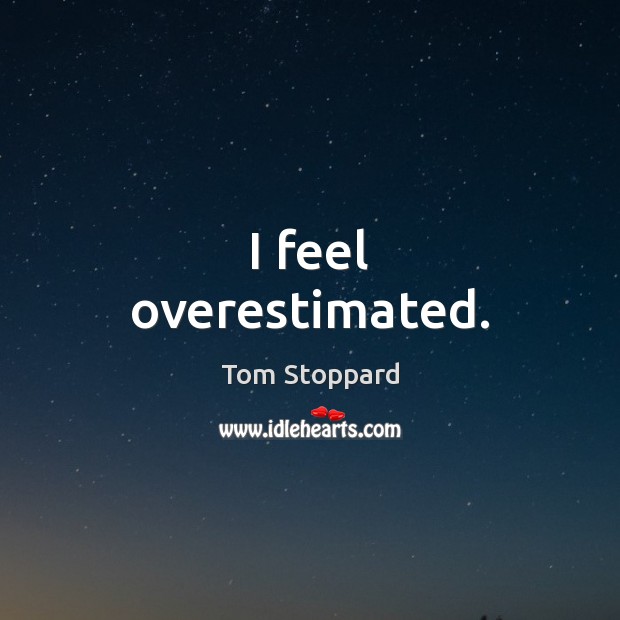 I feel overestimated. Tom Stoppard Picture Quote