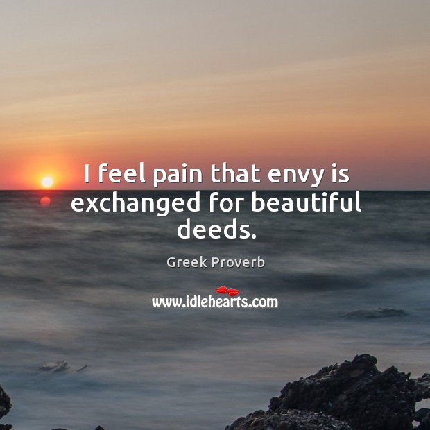 I feel pain that envy is exchanged for beautiful deeds. Greek Proverbs Image
