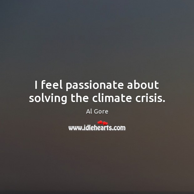 I feel passionate about solving the climate crisis. Al Gore Picture Quote