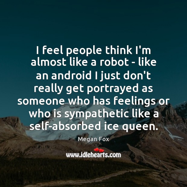 I feel people think I’m almost like a robot – like an Megan Fox Picture Quote