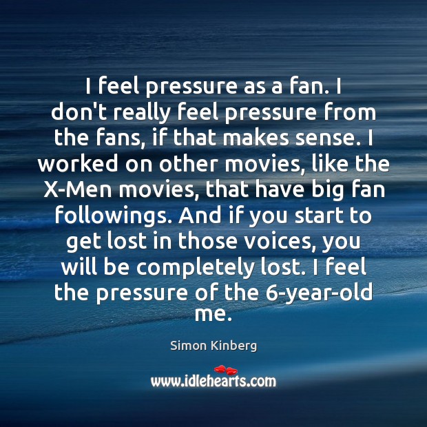 I feel pressure as a fan. I don’t really feel pressure from Simon Kinberg Picture Quote