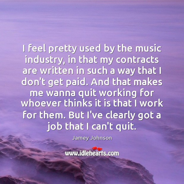 I feel pretty used by the music industry, in that my contracts Jamey Johnson Picture Quote