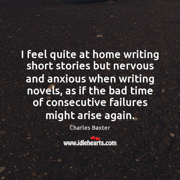 I feel quite at home writing short stories but nervous and anxious Charles Baxter Picture Quote