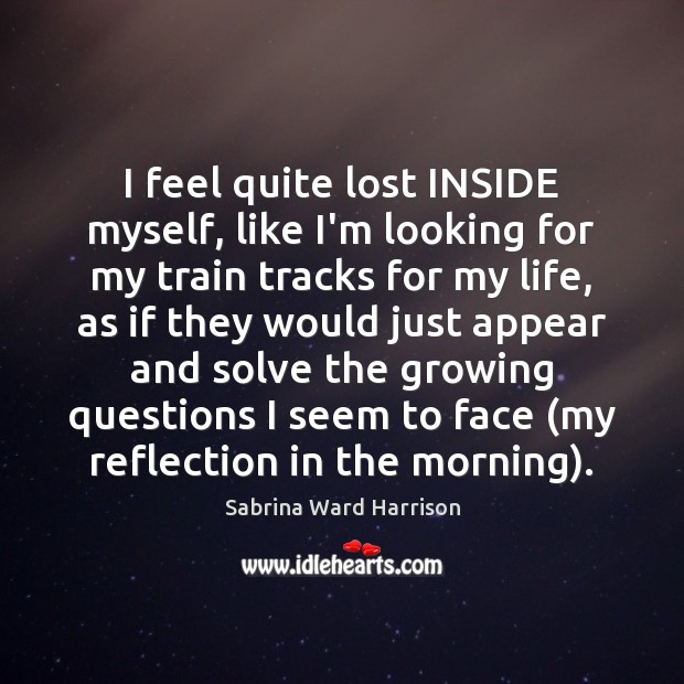 I feel quite lost INSIDE myself, like I’m looking for my train Sabrina Ward Harrison Picture Quote