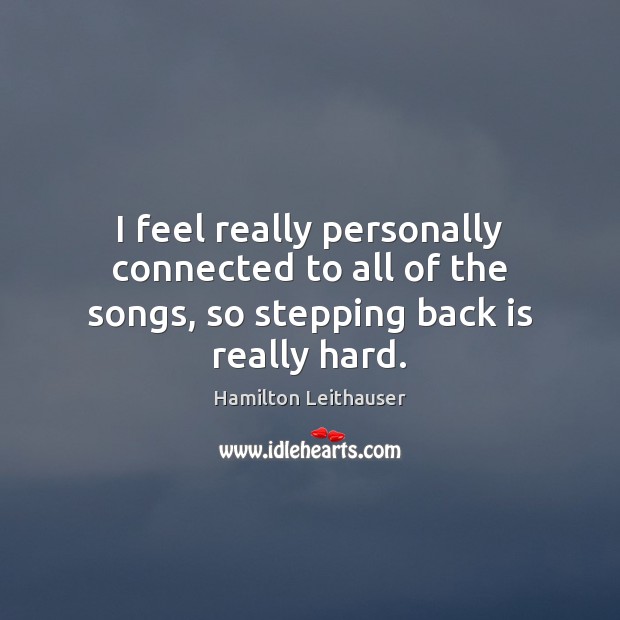 I feel really personally connected to all of the songs, so stepping back is really hard. Hamilton Leithauser Picture Quote