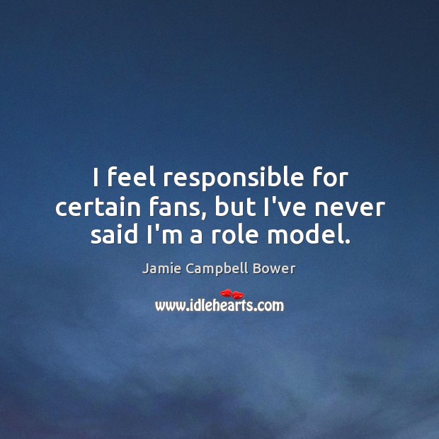 I feel responsible for certain fans, but I’ve never said I’m a role model. Jamie Campbell Bower Picture Quote