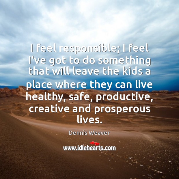 I feel responsible; I feel I’ve got to do something that will Dennis Weaver Picture Quote