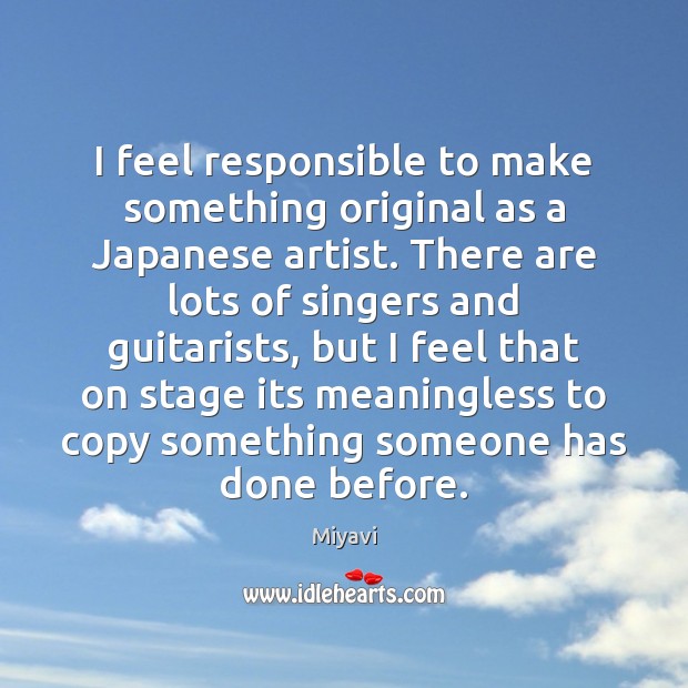 I feel responsible to make something original as a Japanese artist. There Miyavi Picture Quote