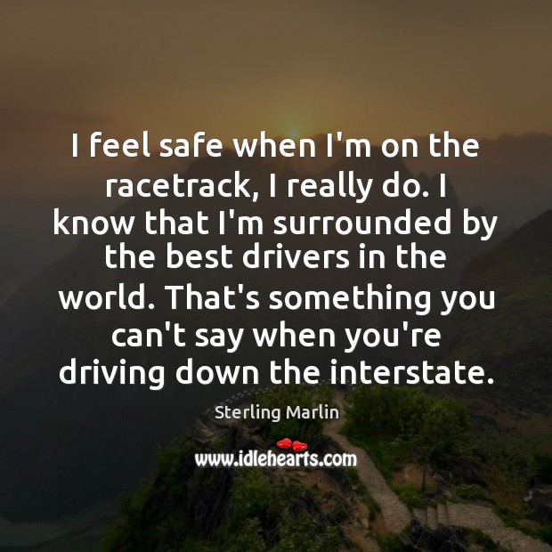 I feel safe when I’m on the racetrack, I really do. I Sterling Marlin Picture Quote
