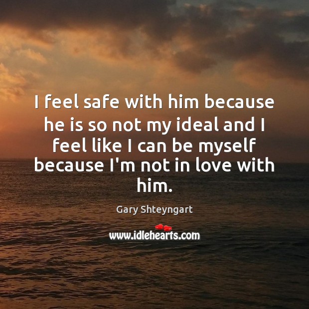 I feel safe with him because he is so not my ideal Gary Shteyngart Picture Quote