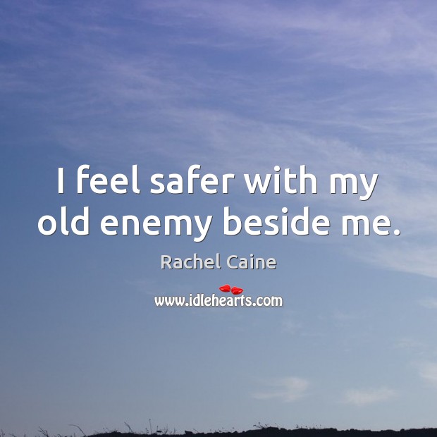 I feel safer with my old enemy beside me. Rachel Caine Picture Quote