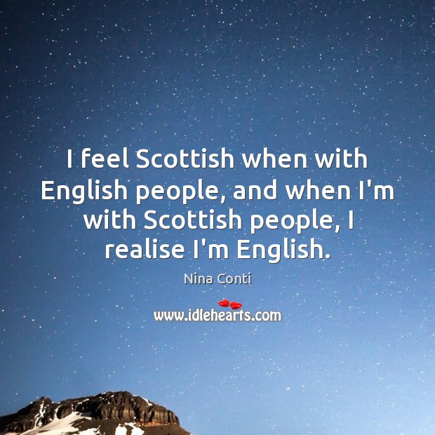 I feel Scottish when with English people, and when I’m with Scottish Image