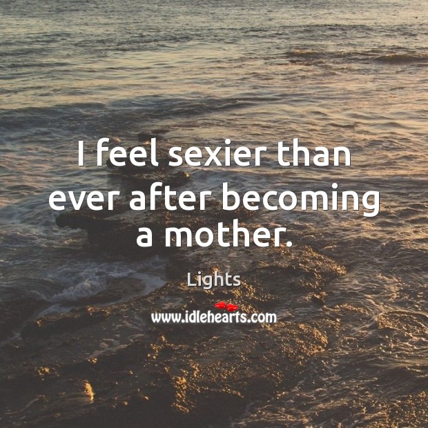 I feel sexier than ever after becoming a mother. Lights Picture Quote
