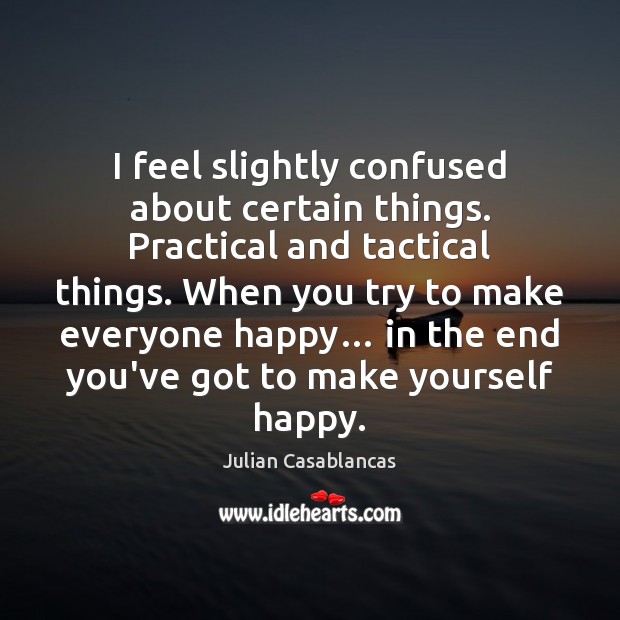 I feel slightly confused about certain things. Practical and tactical things. When Julian Casablancas Picture Quote