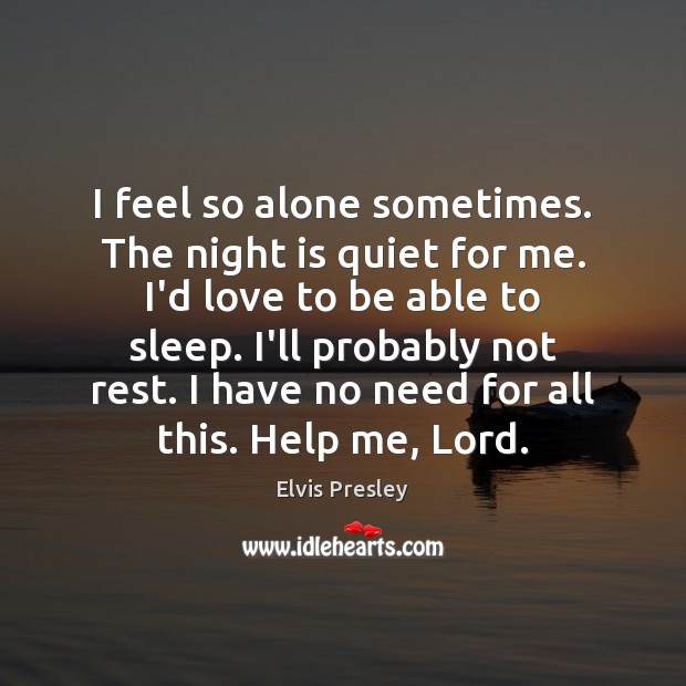I feel so alone sometimes. The night is quiet for me. I’d Help Quotes Image