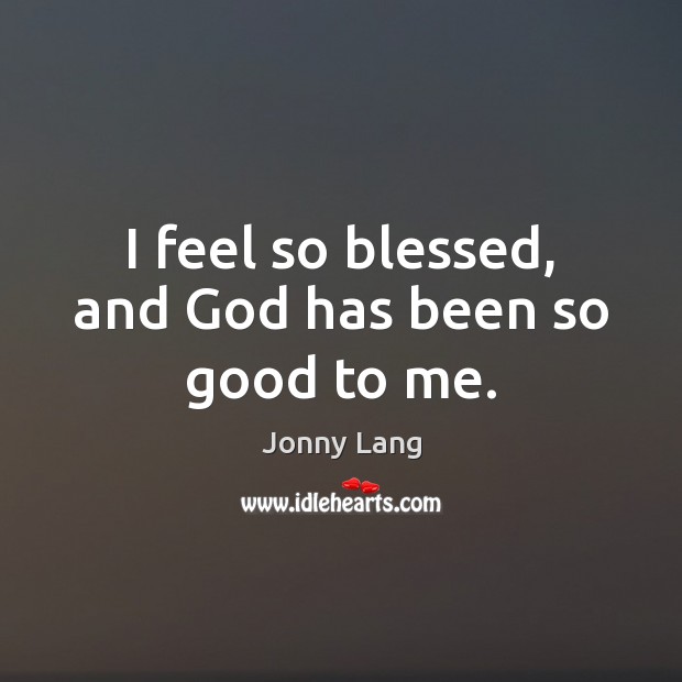 I feel so blessed, and God has been so good to me. Jonny Lang Picture Quote