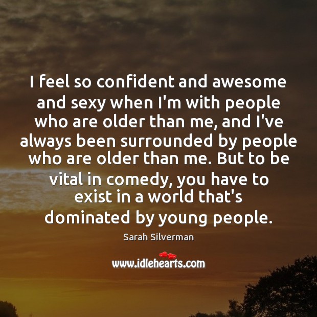I feel so confident and awesome and sexy when I’m with people Sarah Silverman Picture Quote