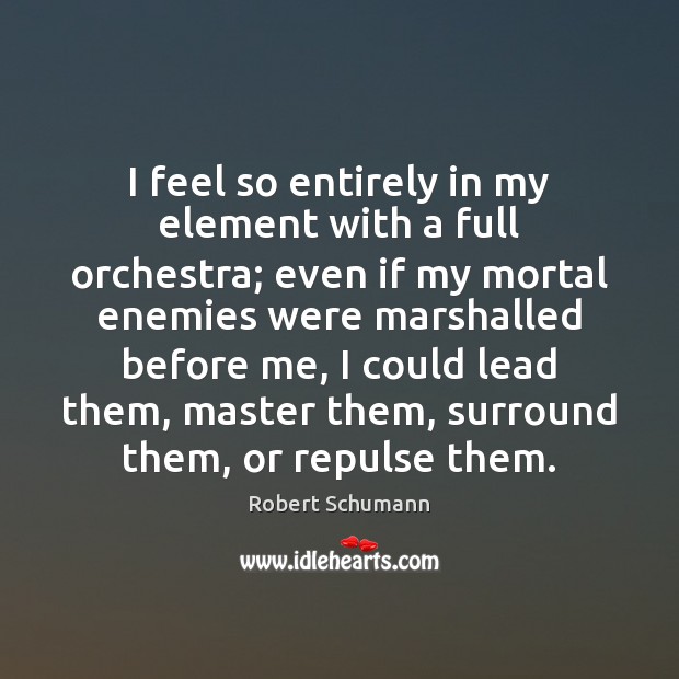 I feel so entirely in my element with a full orchestra; even Robert Schumann Picture Quote