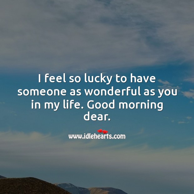 I feel so lucky to have someone as wonderful as you in my life. Good morning dear. Good Morning Quotes Image