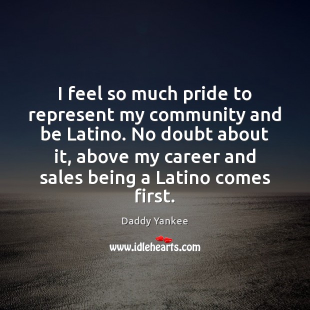 I feel so much pride to represent my community and be Latino. Daddy Yankee Picture Quote
