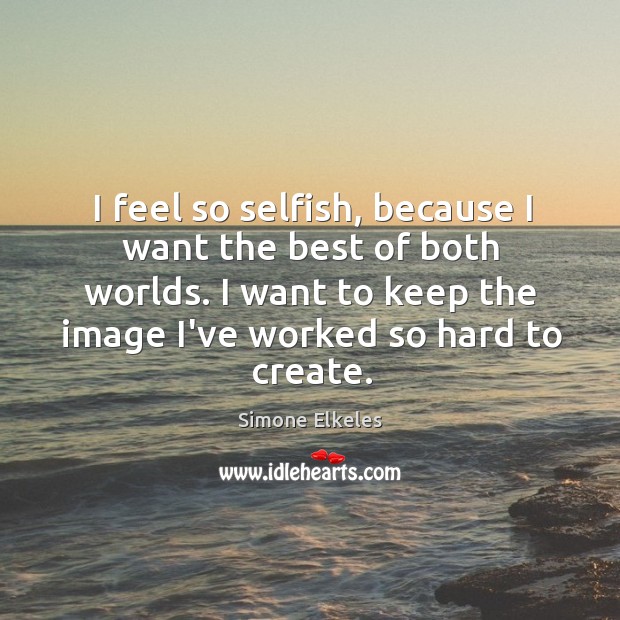 I feel so selfish, because I want the best of both worlds. Simone Elkeles Picture Quote