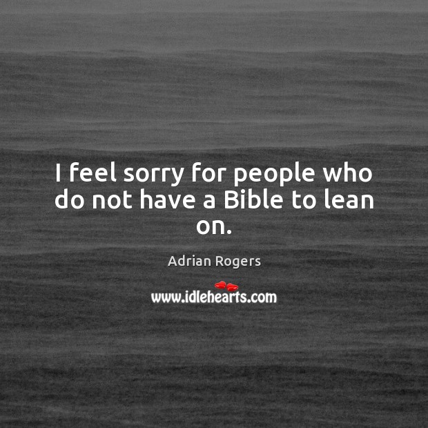 I feel sorry for people who do not have a Bible to lean on. Adrian Rogers Picture Quote