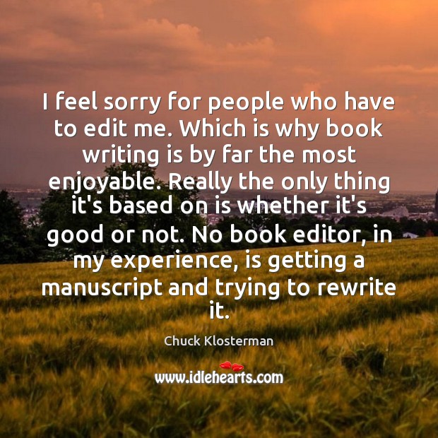 I feel sorry for people who have to edit me. Which is Chuck Klosterman Picture Quote